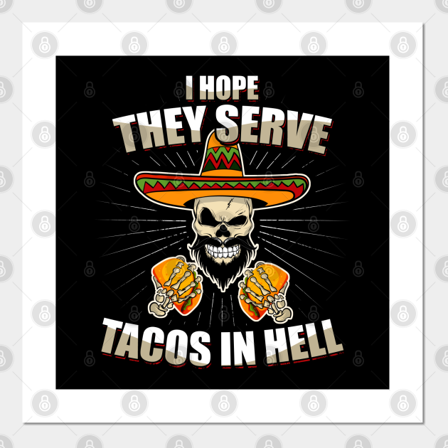 i hope they serve tacos in hell